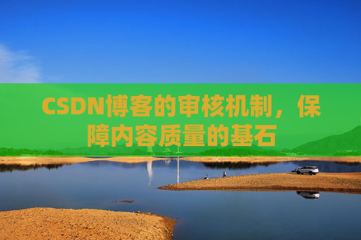 CSDN博客的审核机制，保障内容质量的基石